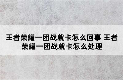 王者荣耀一团战就卡怎么回事 王者荣耀一团战就卡怎么处理